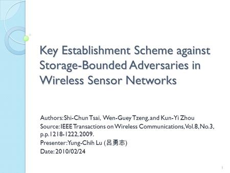 Key Establishment Scheme against Storage-Bounded Adversaries in Wireless Sensor Networks Authors: Shi-Chun Tsai, Wen-Guey Tzeng, and Kun-Yi Zhou Source: