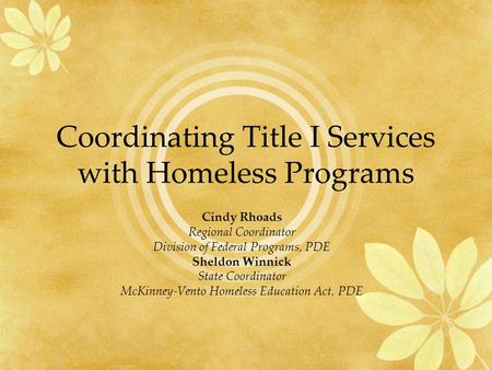 Coordinating Title I Services with Homeless Programs Cindy Rhoads Regional Coordinator Division of Federal Programs, PDE Sheldon Winnick State Coordinator.