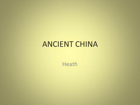 ANCIENT CHINA Heath. Ancient China Geography Huang He River Valley – Fertile yellow soil spurs agriculture and settlement Geographic Isolation – Mountains,