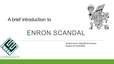 A brief introduction to ENRON SCANDAL Student name: Olga Balzhinimaeva Student ID: Ma3n0231.