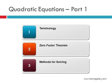 Quadratic Equations – Part 1 www.themegallery.com 33 22 11 Terminology Zero Factor Theorem Methods for Solving.