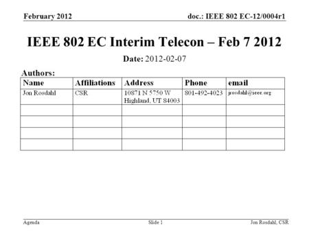 Doc.: IEEE 802 EC-12/0004r1 Agenda February 2012 Jon Rosdahl, CSRSlide 1 IEEE 802 EC Interim Telecon – Feb 7 2012 Date: 2012-02-07 Authors: