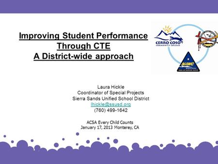 Improving Student Performance Through CTE A District-wide approach Laura Hickle Coordinator of Special Projects Sierra Sands Unified School District