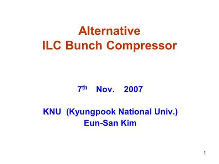 1 Alternative ILC Bunch Compressor 7 th Nov. 2007 KNU (Kyungpook National Univ.) Eun-San Kim.