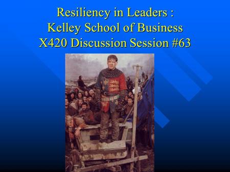Resiliency in Leaders : Kelley School of Business X420 Discussion Session #63.