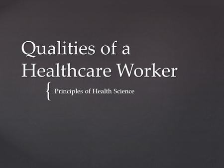 { Qualities of a Healthcare Worker Principles of Health Science.