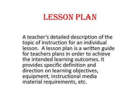 LESSON PLAN A teacher’s detailed description of the topic of instruction for an individual lesson. A lesson plan is a written guide for teachers plans.