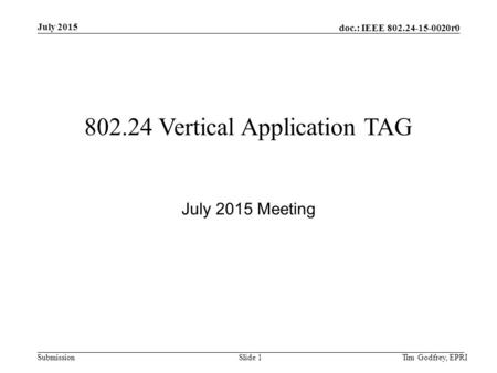 Doc.: IEEE 802.24-15-0020r0 Submission July 2015 802.24 Vertical Application TAG July 2015 Meeting Tim Godfrey, EPRISlide 1.