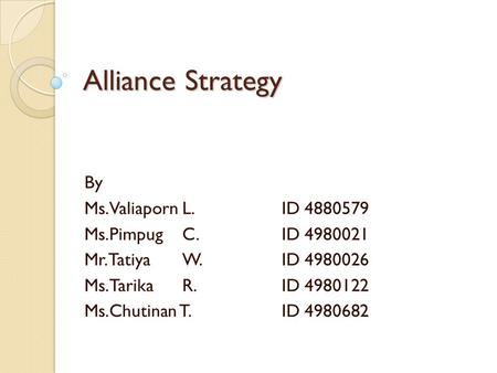 Alliance Strategy By Ms.Valiaporn L.ID 4880579 Ms.PimpugC.ID 4980021 Mr.TatiyaW.ID 4980026 Ms.TarikaR.ID 4980122 Ms.Chutinan T.ID 4980682.