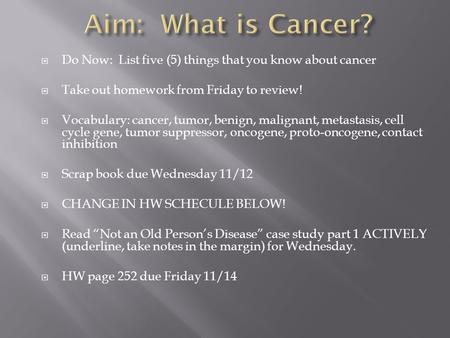  Do Now: List five (5) things that you know about cancer  Take out homework from Friday to review!  Vocabulary: cancer, tumor, benign, malignant, metastasis,