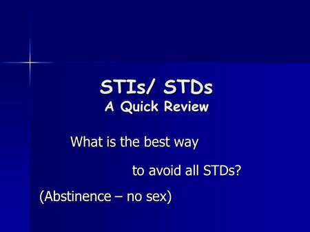 STIs/ STDs A Quick Review What is the best way to avoid all STDs? (Abstinence – no sex)