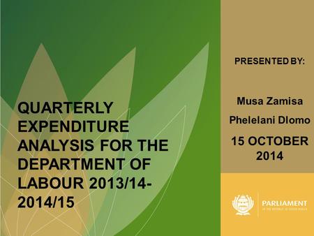 1 QUARTERLY EXPENDITURE ANALYSIS FOR THE DEPARTMENT OF LABOUR 2013/14- 2014/15 PRESENTED BY: Musa Zamisa Phelelani Dlomo 15 OCTOBER 2014.