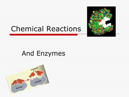 Chemical Reactions And Enzymes. Chemical Reactions  Processes that change one set of chemicals into another set of chemicals Reactants  Products (bonds.