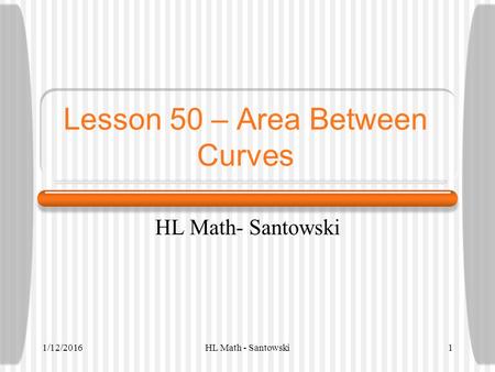 1/12/2016HL Math - Santowski1 Lesson 50 – Area Between Curves HL Math- Santowski.