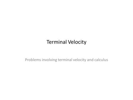 Terminal Velocity Problems involving terminal velocity and calculus.