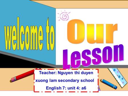 Teacher: Nguyen thi duyen xuong lam secondary school English 7: unit 4: a6.