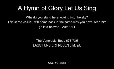 A Hymn of Glory Let Us Sing Why do you stand here looking into the sky? This same Jesus…will come back in the same way you have seen him go into heaven.