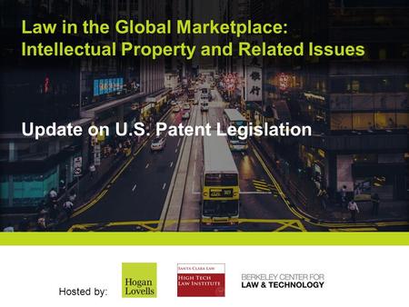 Law in the Global Marketplace: Intellectual Property and Related Issues Hosted by: Update on U.S. Patent Legislation.