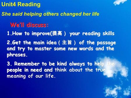 We’ll discuss: 1.How to improve( 提高） your reading skills 2.Get the main idea （主旨） of the passage and try to master some new words and the phrases. 3.