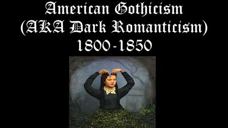 American Gothicism (AKA Dark Romanticism) 1800-1850.