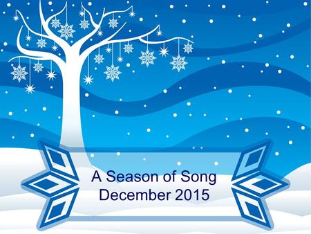 A Season of Song December 2015. Winter Fantasy Chorus:Snowflakes falling all over town, slipping, sliding, ev’rybody rushin’ ‘round There’s an icy chill.