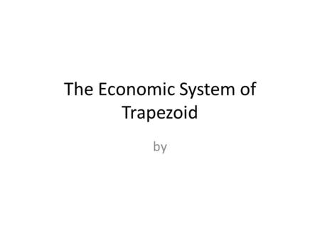 The Economic System of Trapezoid by. General Information about Trapezoid.