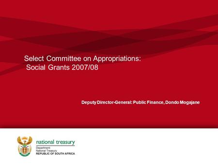 Deputy Director-General: Public Finance, Dondo Mogajane Select Committee on Appropriations: Social Grants 2007/08.