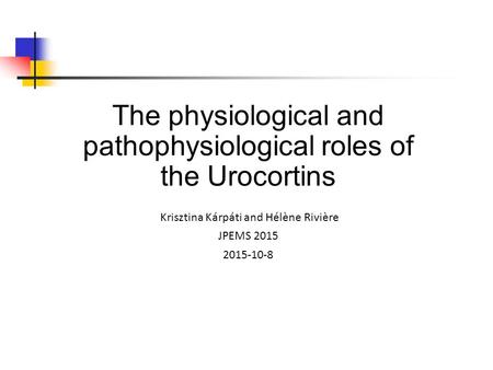 The physiological and pathophysiological roles of the Urocortins Krisztina Kárpáti and Hélène Rivière JPEMS 2015 2015-10-8.