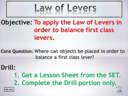 Oneone SK-16C Objective: To apply the Law of Levers in order to balance first class levers. Core Question: Where can objects be placed in order to balance.