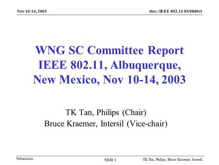 Doc.: IEEE 802.11-03/0849r1 Submission Nov 10-14, 2003 TK Tan, Philips, Bruce Kraemer, Intersil, Slide 1 WNG SC Committee Report IEEE 802.11, Albuquerque,