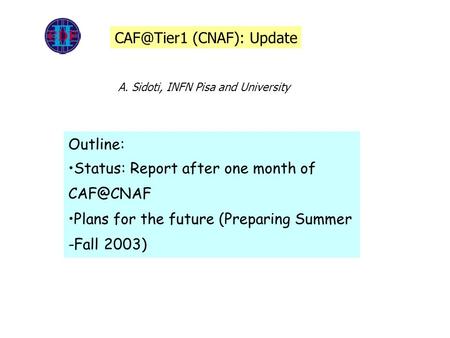 Outline: Status: Report after one month of Plans for the future (Preparing Summer -Fall 2003) (CNAF): Update A. Sidoti, INFN Pisa and.
