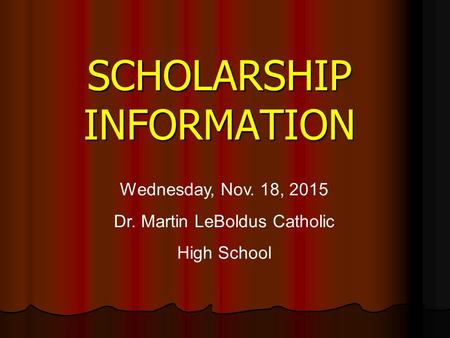 SCHOLARSHIP INFORMATION Wednesday, Nov. 18, 2015 Dr. Martin LeBoldus Catholic High School.