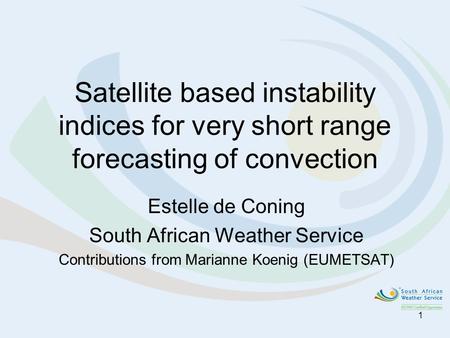 Satellite based instability indices for very short range forecasting of convection Estelle de Coning South African Weather Service Contributions from Marianne.