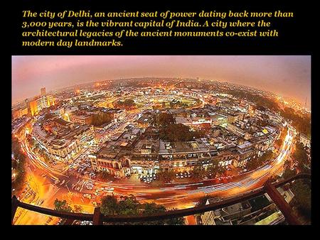 The city of Delhi, an ancient seat of power dating back more than 3,000 years, is the vibrant capital of India. A city where the architectural legacies.