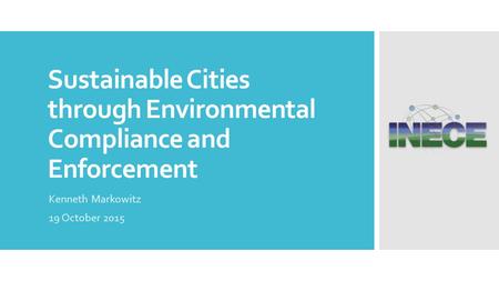 Sustainable Cities through Environmental Compliance and Enforcement Kenneth Markowitz 19 October 2015.