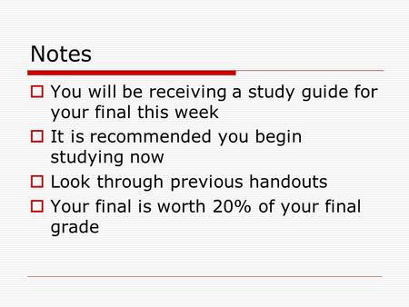 Notes  You will be receiving a study guide for your final this week  It is recommended you begin studying now  Look through previous handouts  Your.