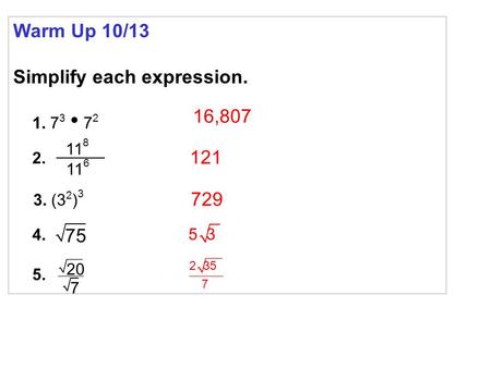 Warm Up 10/13 Simplify each expression. 16,807 121 729 1. 7 3 7 2 3. (3 2 ) 3 2. 11 8 11 6 4. 5. 75 20 7 2 35 7 5 3.