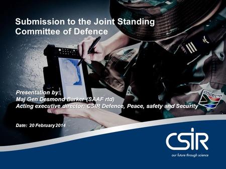 © CSIR 2015Slide 1 Submission to the Joint Standing Committee of Defence Presentation by: Maj Gen Desmond Barker (SAAF rtd) Acting executive director: