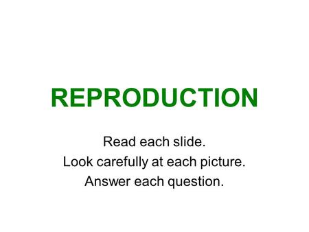 REPRODUCTION Read each slide. Look carefully at each picture. Answer each question.