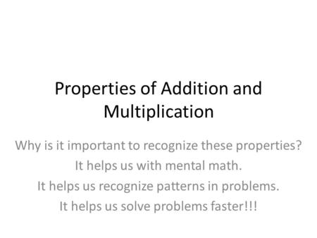 Properties of Addition and Multiplication Why is it important to recognize these properties? It helps us with mental math. It helps us recognize patterns.