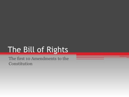 The Bill of Rights The first 10 Amendments to the Constitution.
