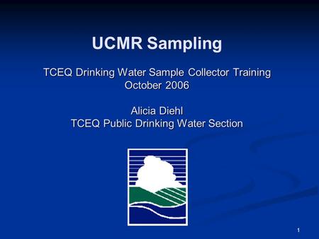 1 TCEQ Drinking Water Sample Collector Training October 2006 Alicia Diehl TCEQ Public Drinking Water Section UCMR Sampling TCEQ Drinking Water Sample Collector.