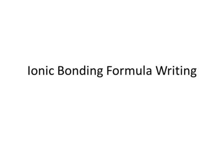 Ionic Bonding Formula Writing. Objective – Today I will be able to: Correctly name and write the formula for ionic compounds Explain what happens to electrons.