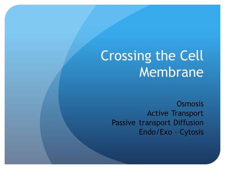Crossing the Cell Membrane Osmosis Active Transport Passive transport Diffusion Endo/Exo - Cytosis.
