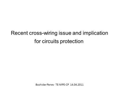 Recent cross-wiring issue and implication for circuits protection Bozhidar Panev TE-MPE-CP 14.04.2011.