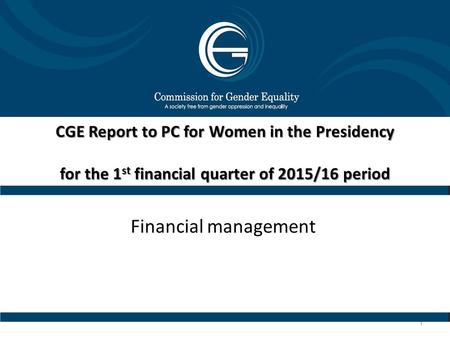 CGE Report to PC for Women in the Presidency for the 1 st financial quarter of 2015/16 period Financial management 1.