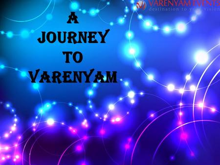 A JOURNEY TO VARENYAM. INTRODUCTION TO VARENYAM EVENTS VARENYAM EVENTS is a way to implement on your thoughts and vision. It is a Noida based company.