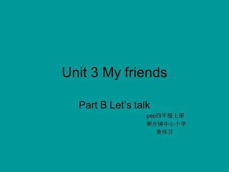 Unit 3 My friends Part B Let’s talk pep 四年级上册 寮步镇中心小学 黄伟芬.