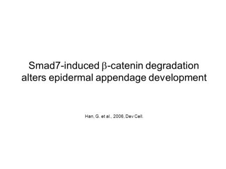 Smad7-induced b-catenin degradation alters epidermal appendage development Han, G. et al., 2006, Dev Cell.