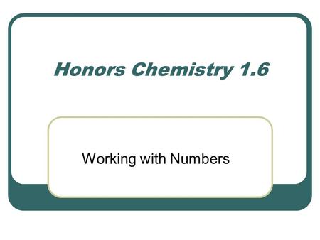 Honors Chemistry 1.6 Working with Numbers. I. Significant Figures/Digits A. Def – all digits known plus one estimated one. 1. Measurements must have sig.